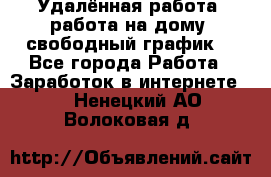 Удалённая работа, работа на дому, свободный график. - Все города Работа » Заработок в интернете   . Ненецкий АО,Волоковая д.